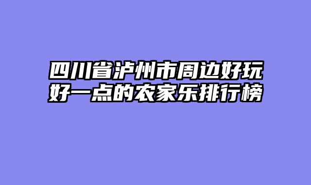 四川省泸州市周边好玩好一点的农家乐排行榜