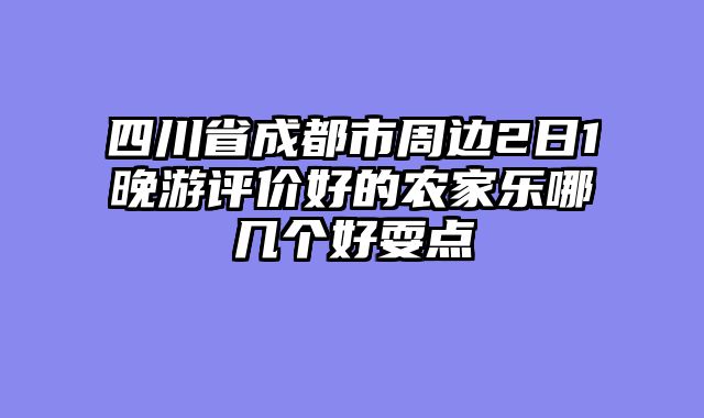 四川省成都市周边2日1晚游评价好的农家乐哪几个好耍点