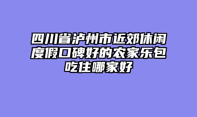 四川省泸州市近郊休闲度假口碑好的农家乐包吃住哪家好