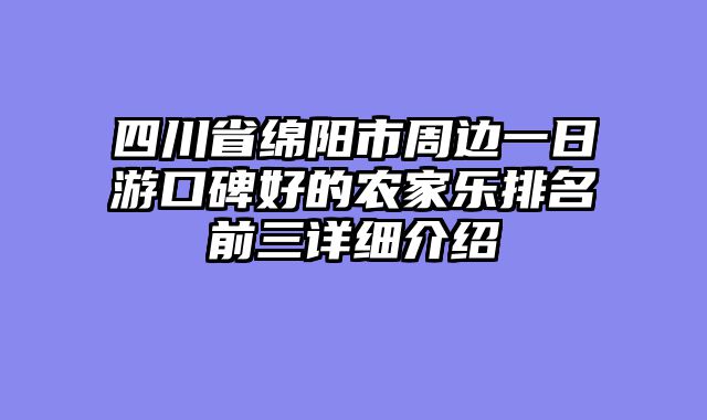 四川省绵阳市周边一日游口碑好的农家乐排名前三详细介绍