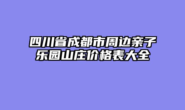 四川省成都市周边亲子乐园山庄价格表大全