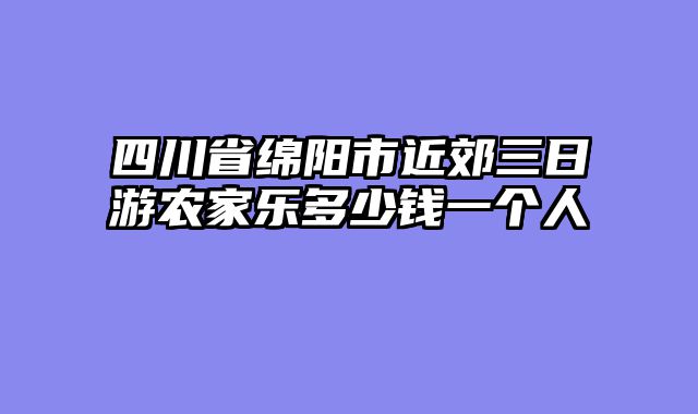 四川省绵阳市近郊三日游农家乐多少钱一个人