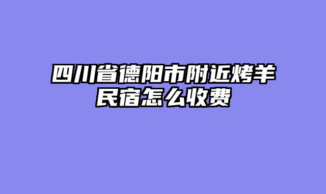 四川省德阳市附近烤羊民宿怎么收费