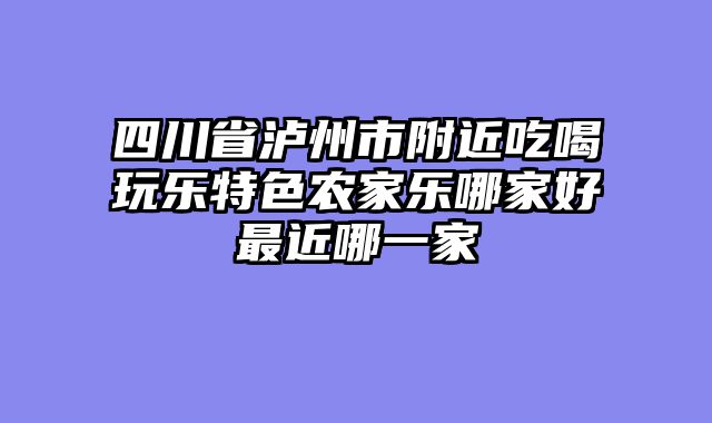 四川省泸州市附近吃喝玩乐特色农家乐哪家好最近哪一家