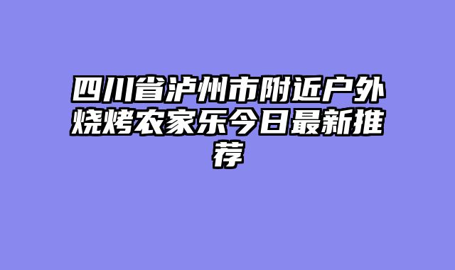 四川省泸州市附近户外烧烤农家乐今日最新推荐