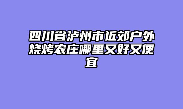 四川省泸州市近郊户外烧烤农庄哪里又好又便宜