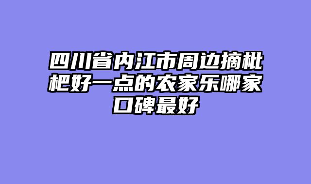 四川省内江市周边摘枇杷好一点的农家乐哪家口碑最好