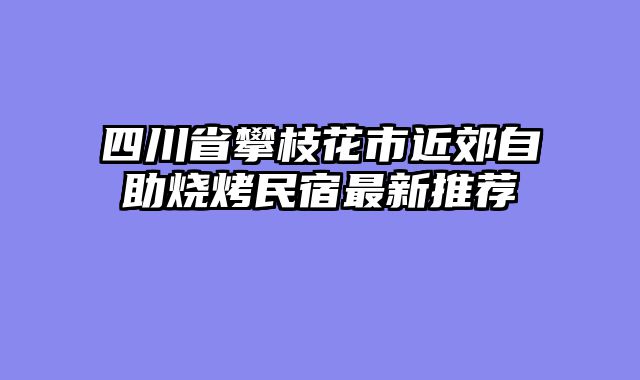 四川省攀枝花市近郊自助烧烤民宿最新推荐