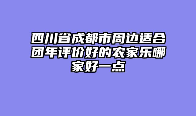 四川省成都市周边适合团年评价好的农家乐哪家好一点