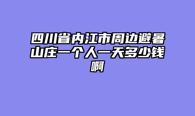 四川省内江市周边避暑山庄一个人一天多少钱啊