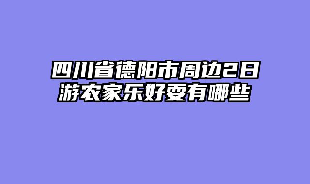 四川省德阳市周边2日游农家乐好耍有哪些