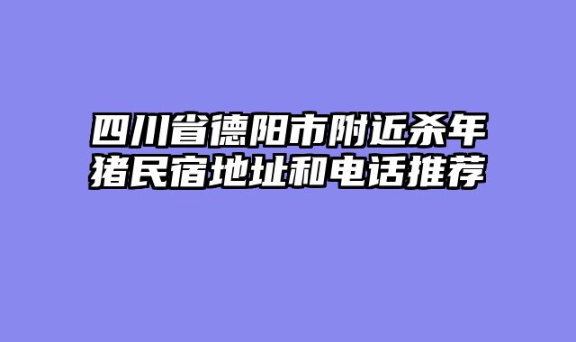 四川省德阳市附近杀年猪民宿地址和电话推荐
