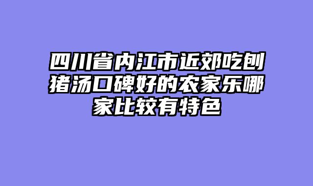 四川省内江市近郊吃刨猪汤口碑好的农家乐哪家比较有特色