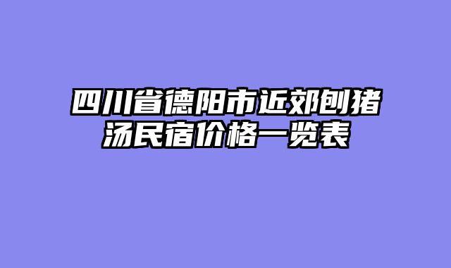 四川省德阳市近郊刨猪汤民宿价格一览表