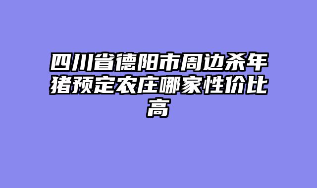 四川省德阳市周边杀年猪预定农庄哪家性价比高