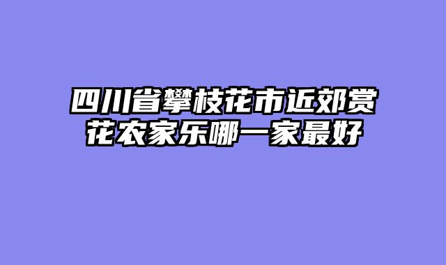 四川省攀枝花市近郊赏花农家乐哪一家最好