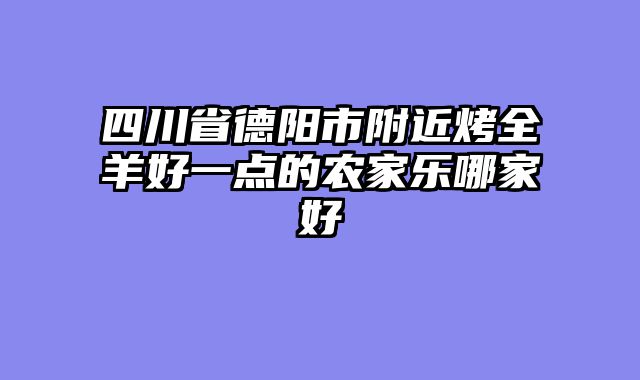四川省德阳市附近烤全羊好一点的农家乐哪家好