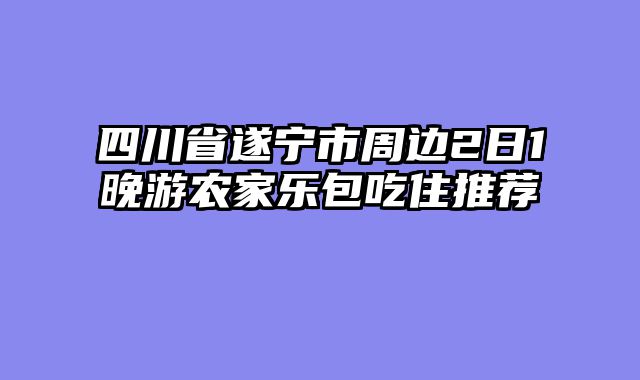 四川省遂宁市周边2日1晚游农家乐包吃住推荐