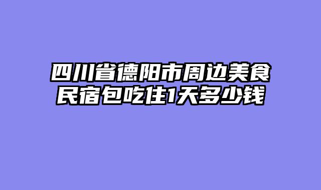 四川省德阳市周边美食民宿包吃住1天多少钱