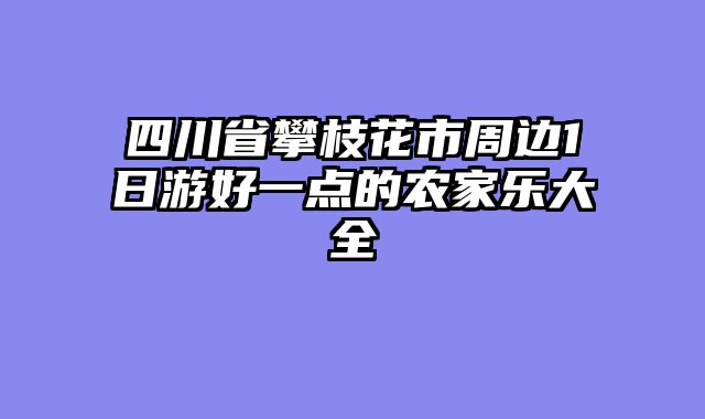 四川省攀枝花市周边1日游好一点的农家乐大全
