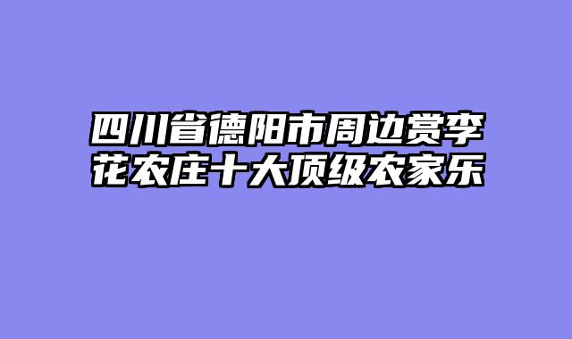 四川省德阳市周边赏李花农庄十大顶级农家乐