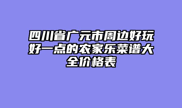 四川省广元市周边好玩好一点的农家乐菜谱大全价格表