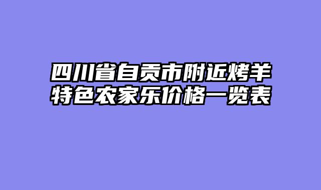 四川省自贡市附近烤羊特色农家乐价格一览表