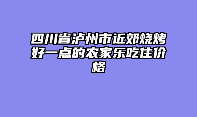 四川省泸州市近郊烧烤好一点的农家乐吃住价格