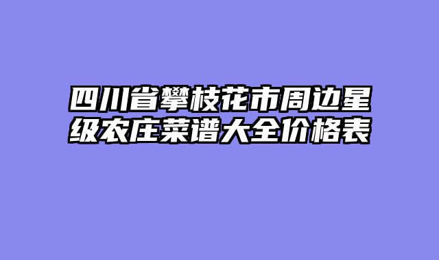 四川省攀枝花市周边星级农庄菜谱大全价格表