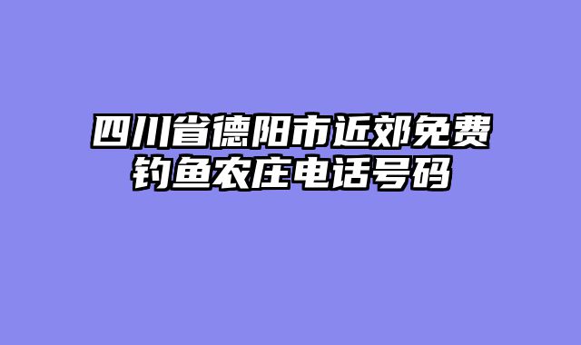 四川省德阳市近郊免费钓鱼农庄电话号码