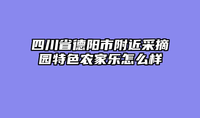 四川省德阳市附近采摘园特色农家乐怎么样