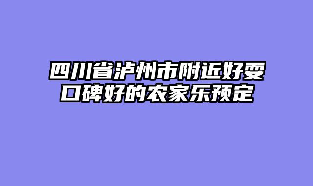 四川省泸州市附近好耍口碑好的农家乐预定