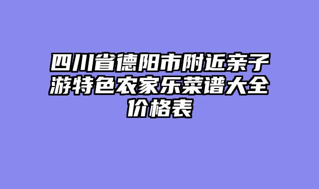 四川省德阳市附近亲子游特色农家乐菜谱大全价格表