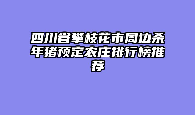 四川省攀枝花市周边杀年猪预定农庄排行榜推荐