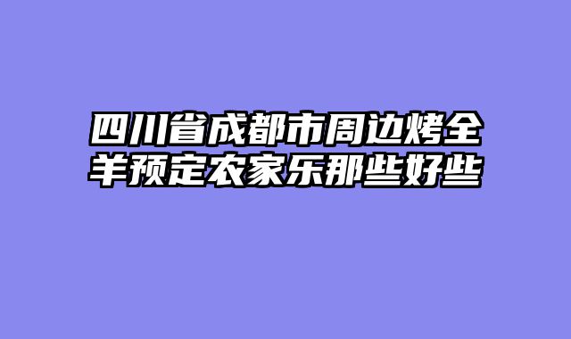 四川省成都市周边烤全羊预定农家乐那些好些