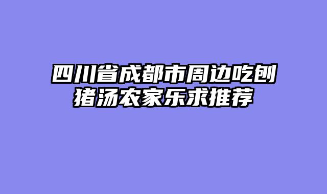 四川省成都市周边吃刨猪汤农家乐求推荐