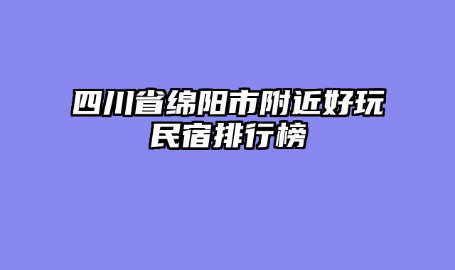 四川省绵阳市附近好玩民宿排行榜
