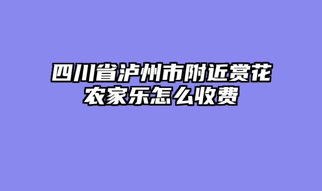 四川省泸州市附近赏花农家乐怎么收费