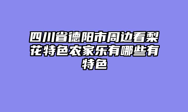 四川省德阳市周边看梨花特色农家乐有哪些有特色