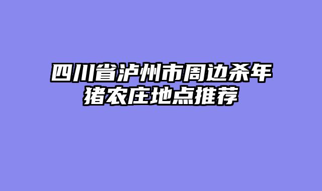四川省泸州市周边杀年猪农庄地点推荐
