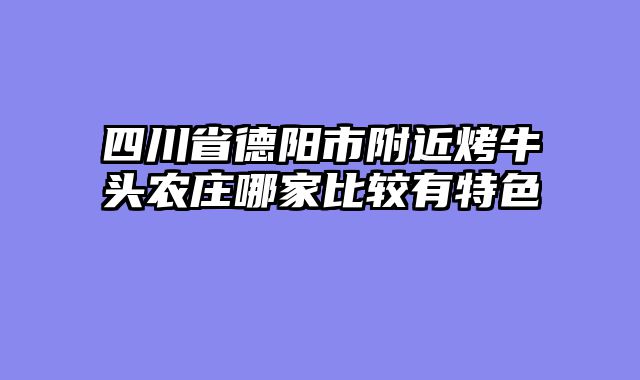 四川省德阳市附近烤牛头农庄哪家比较有特色