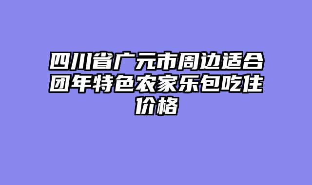 四川省广元市周边适合团年特色农家乐包吃住价格