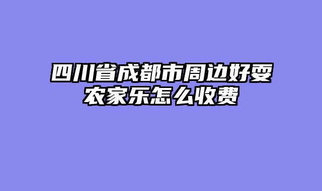 四川省成都市周边好耍农家乐怎么收费