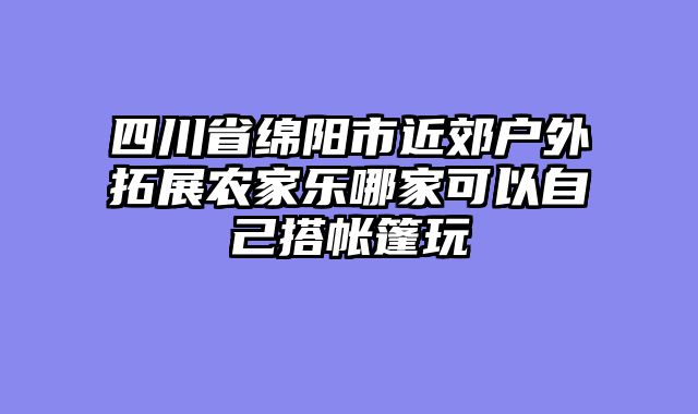 四川省绵阳市近郊户外拓展农家乐哪家可以自己搭帐篷玩