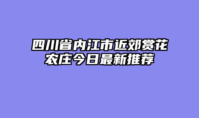 四川省内江市近郊赏花农庄今日最新推荐