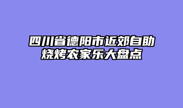 四川省德阳市近郊自助烧烤农家乐大盘点