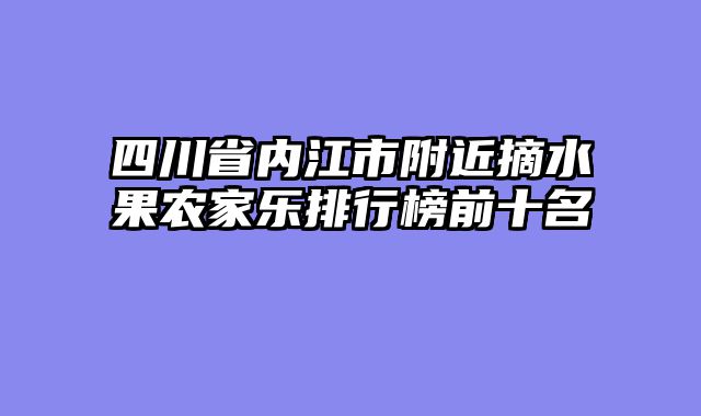 四川省内江市附近摘水果农家乐排行榜前十名