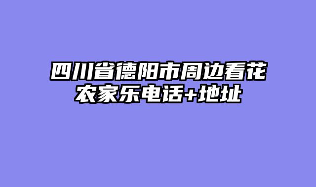 四川省德阳市周边看花农家乐电话+地址