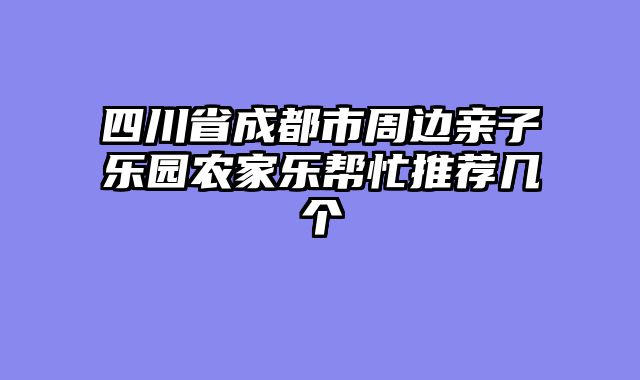 四川省成都市周边亲子乐园农家乐帮忙推荐几个