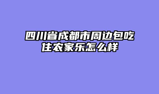 四川省成都市周边包吃住农家乐怎么样